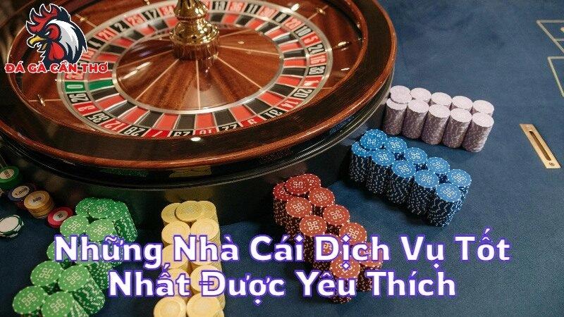 Những Nhà Cái Dịch Vụ Tốt Nhất Được Yêu Thích